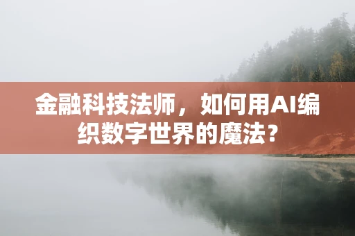 金融科技法师，如何用AI编织数字世界的魔法？
