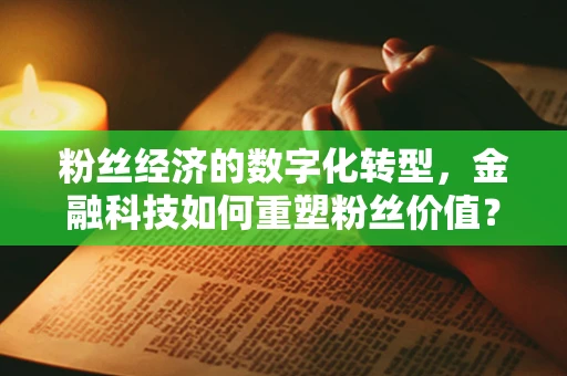 粉丝经济的数字化转型，金融科技如何重塑粉丝价值？