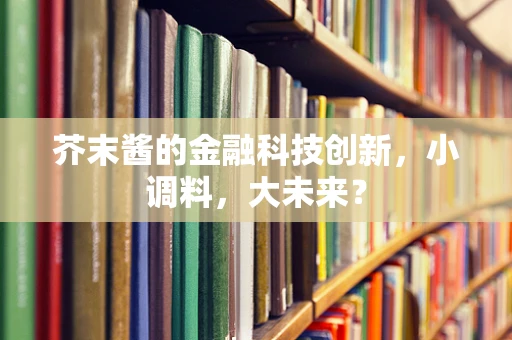 芥末酱的金融科技创新，小调料，大未来？