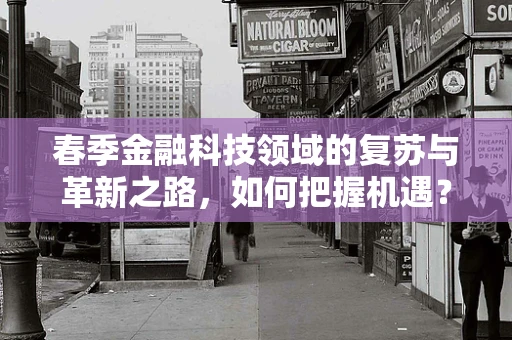 春季金融科技领域的复苏与革新之路，如何把握机遇？
