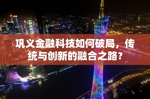 巩义金融科技如何破局，传统与创新的融合之路？