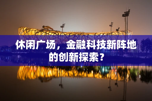 休闲广场，金融科技新阵地的创新探索？