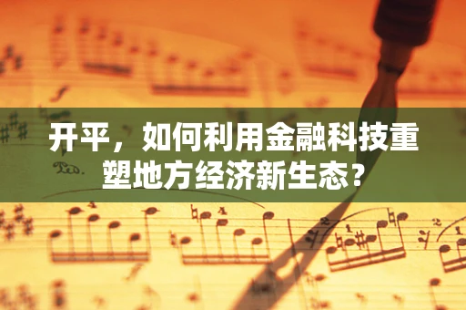 开平，如何利用金融科技重塑地方经济新生态？