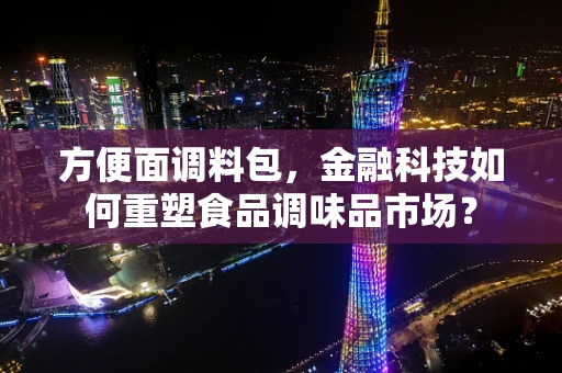 方便面调料包，金融科技如何重塑食品调味品市场？