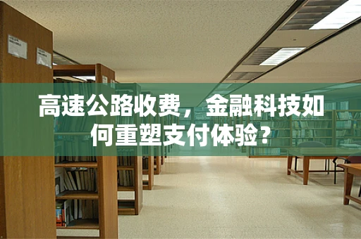 高速公路收费，金融科技如何重塑支付体验？
