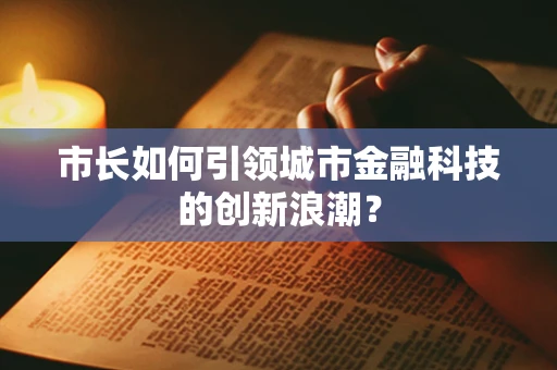 市长如何引领城市金融科技的创新浪潮？