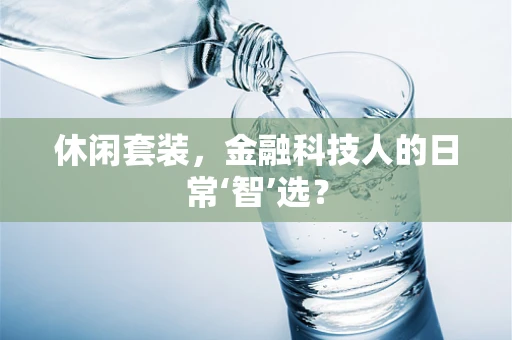 休闲套装，金融科技人的日常‘智’选？