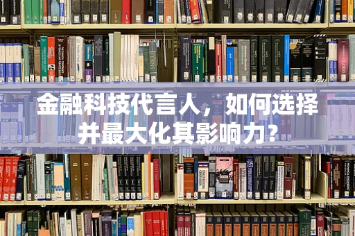 金融科技代言人，如何选择并最大化其影响力？