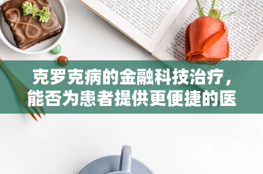 克罗克病的金融科技治疗，能否为患者提供更便捷的医疗融资途径？