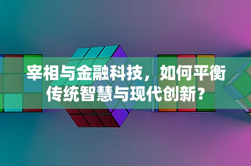 宰相与金融科技，如何平衡传统智慧与现代创新？