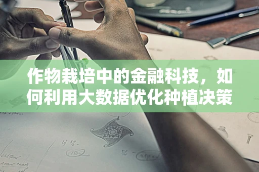 作物栽培中的金融科技，如何利用大数据优化种植决策？