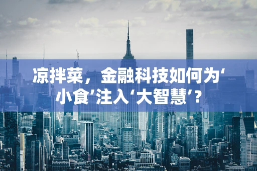 凉拌菜，金融科技如何为‘小食’注入‘大智慧’？