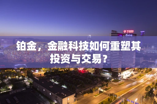 铂金，金融科技如何重塑其投资与交易？