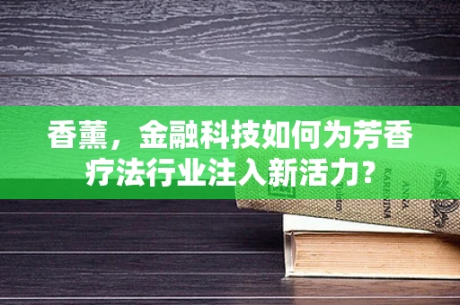 香薰，金融科技如何为芳香疗法行业注入新活力？