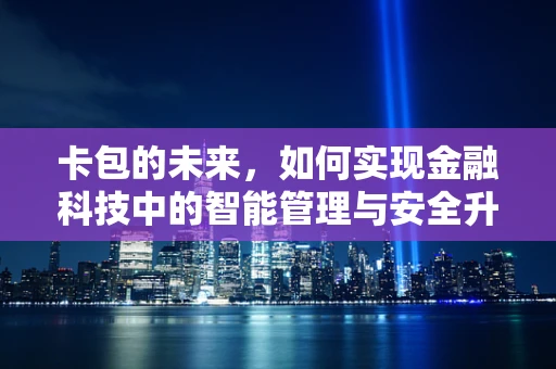 卡包的未来，如何实现金融科技中的智能管理与安全升级？