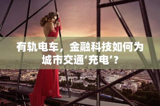 有轨电车，金融科技如何为城市交通‘充电’？