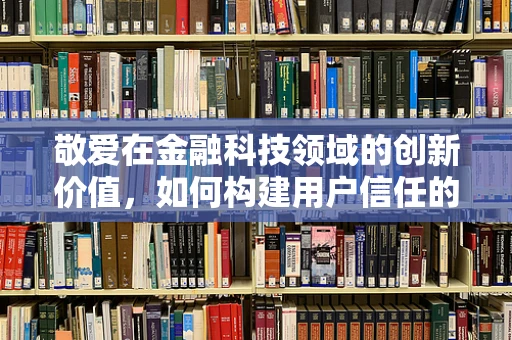敬爱在金融科技领域的创新价值，如何构建用户信任的桥梁？