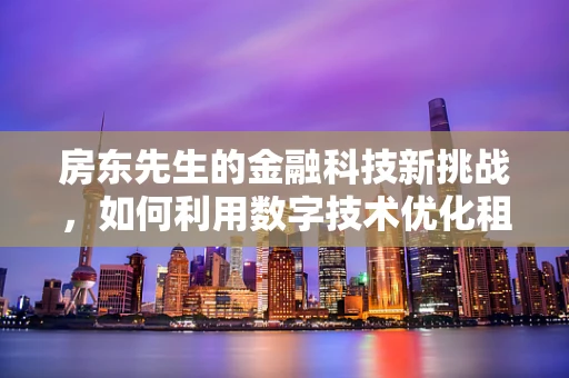 房东先生的金融科技新挑战，如何利用数字技术优化租金收缴与资产管理？