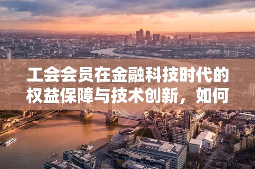 工会会员在金融科技时代的权益保障与技术创新，如何平衡？