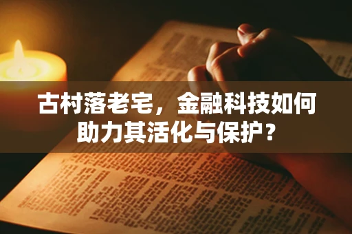 古村落老宅，金融科技如何助力其活化与保护？