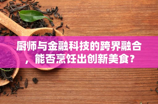 厨师与金融科技的跨界融合，能否烹饪出创新美食？