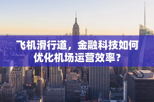 飞机滑行道，金融科技如何优化机场运营效率？