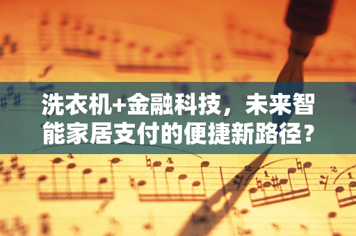 洗衣机+金融科技，未来智能家居支付的便捷新路径？