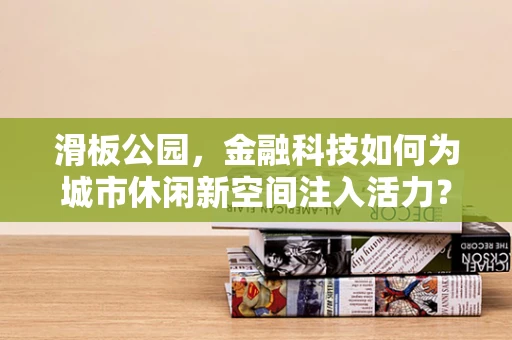 滑板公园，金融科技如何为城市休闲新空间注入活力？