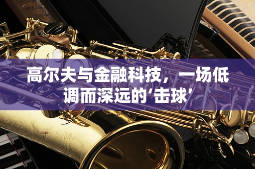 高尔夫与金融科技，一场低调而深远的‘击球’