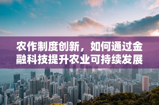 农作制度创新，如何通过金融科技提升农业可持续发展？