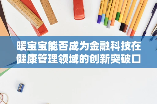 暖宝宝能否成为金融科技在健康管理领域的创新突破口？
