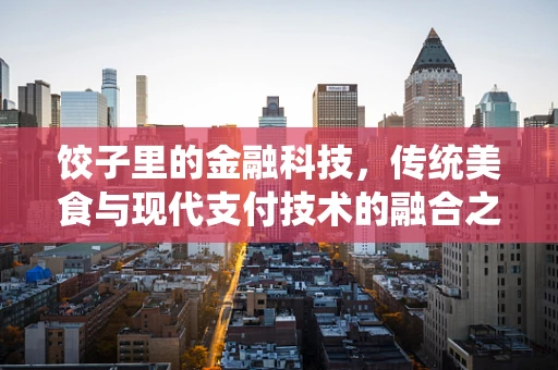 饺子里的金融科技，传统美食与现代支付技术的融合之道