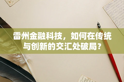 雷州金融科技，如何在传统与创新的交汇处破局？