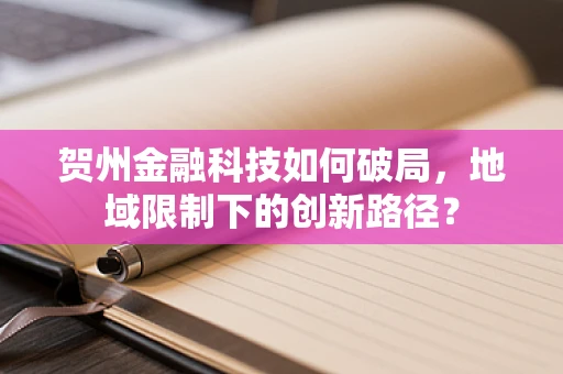 贺州金融科技如何破局，地域限制下的创新路径？