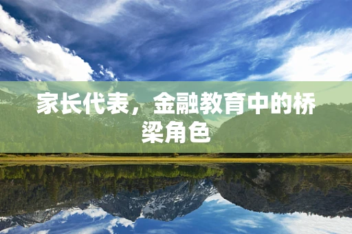 家长代表，金融教育中的桥梁角色