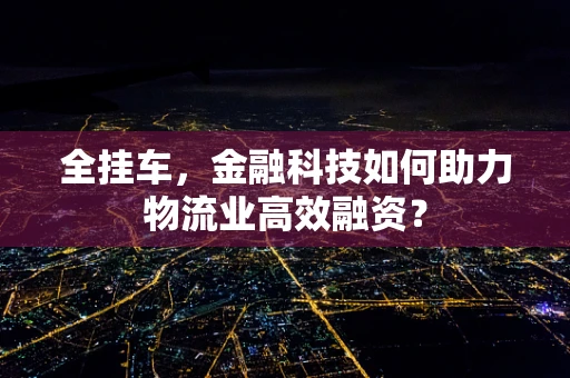 全挂车，金融科技如何助力物流业高效融资？