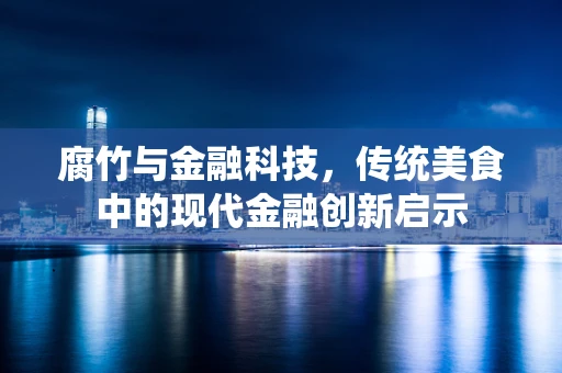 腐竹与金融科技，传统美食中的现代金融创新启示