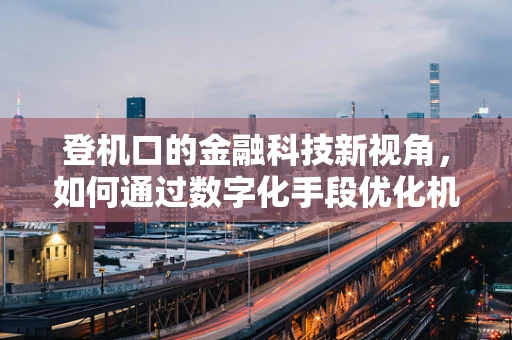 登机口的金融科技新视角，如何通过数字化手段优化机场体验？