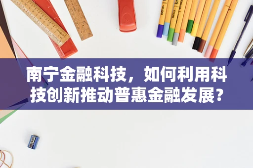 南宁金融科技，如何利用科技创新推动普惠金融发展？