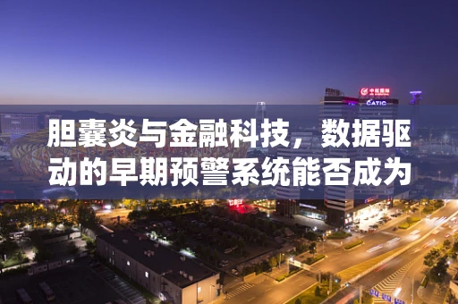 胆囊炎与金融科技，数据驱动的早期预警系统能否成为健康守护者？