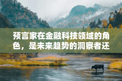 预言家在金融科技领域的角色，是未来趋势的洞察者还是数据驱动的解读者？