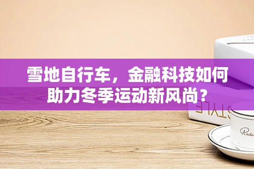 雪地自行车，金融科技如何助力冬季运动新风尚？