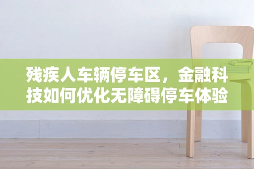 残疾人车辆停车区，金融科技如何优化无障碍停车体验？
