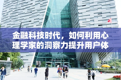 金融科技时代，如何利用心理学家的洞察力提升用户体验？