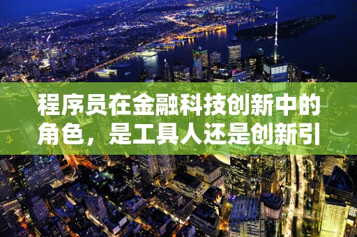 程序员在金融科技创新中的角色，是工具人还是创新引擎？