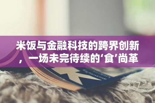 米饭与金融科技的跨界创新，一场未完待续的‘食’尚革命