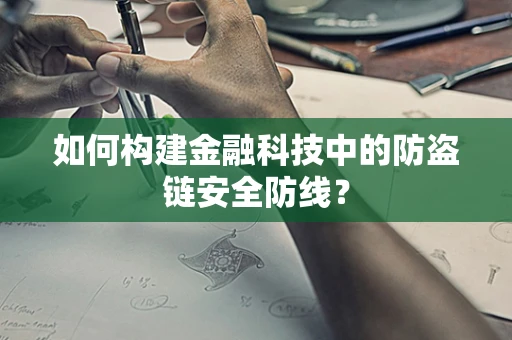 如何构建金融科技中的防盗链安全防线？