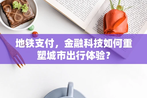 地铁支付，金融科技如何重塑城市出行体验？