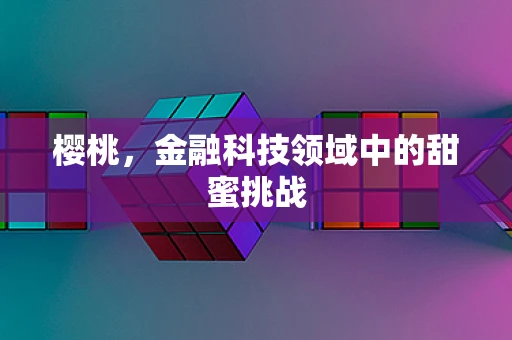 樱桃，金融科技领域中的甜蜜挑战