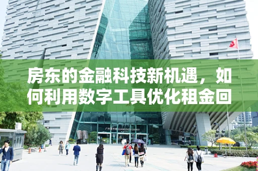 房东的金融科技新机遇，如何利用数字工具优化租金回收？